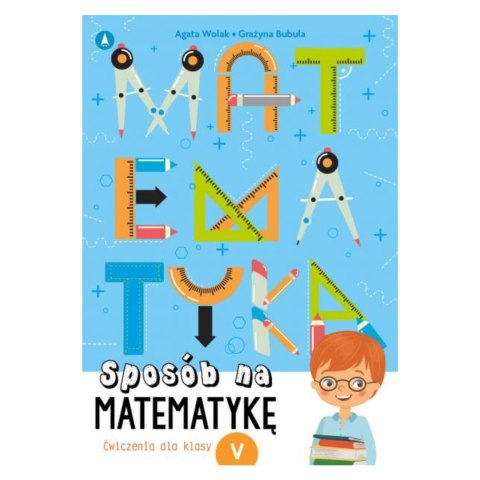 SPOSÓB NA MATEMATYKĘ. ĆWICZENIA DLA KLASY V SPOSÓB NA MATEMATYKĘ. ĆWICZENIA DLA KLASY V
