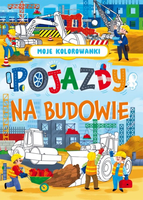 Moje kolorowanki. Pojazdy na budowie Moje kolorowanki. Pojazdy na budowie